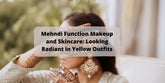 Mehndi Function Makeup and Skincare: Looking Radiant in Yellow Outfits