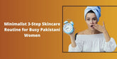Minimalist 3-Step Skincare Routine for Busy Pakistani Women