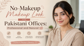 No-Makeup Makeup Look for Pakistani Offices: Professional and Natural