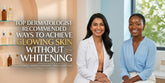 Top Dermatologist Recommended Ways to Achieve Glowing Skin Without Whitening