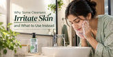 Why Some Cleansers Irritate Skin and What to Use Instead