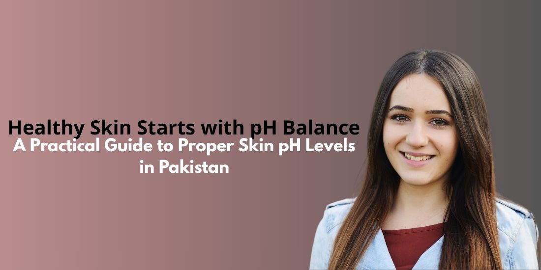 Healthy Skin Starts with pH Balance: A Practical Guide to Proper Skin pH Levels in Pakistan